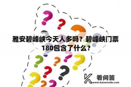 雅安碧峰峡今天人多吗？碧峰峡门票180包含了什么？