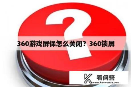 360游戏屏保怎么关闭？360锁屏