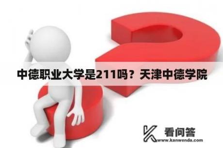 中德职业大学是211吗？天津中德学院