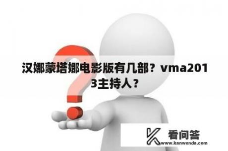 汉娜蒙塔娜电影版有几部？vma2013主持人？
