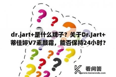 dr.jart+是什么牌子？关于Dr.Jart+蒂佳婷V7素颜霜，能否保持24小时？