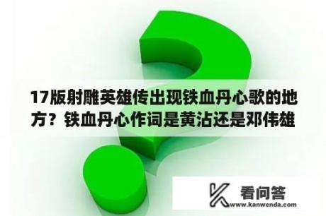 17版射雕英雄传出现铁血丹心歌的地方？铁血丹心作词是黄沾还是邓伟雄？