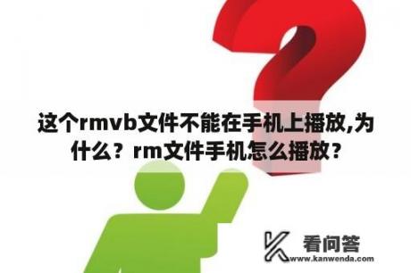 这个rmvb文件不能在手机上播放,为什么？rm文件手机怎么播放？