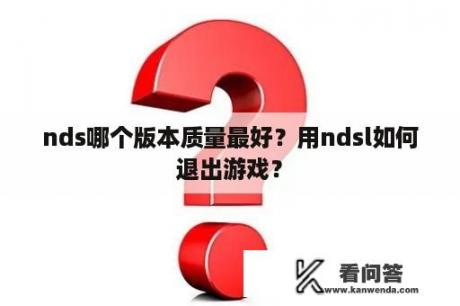 nds哪个版本质量最好？用ndsl如何退出游戏？