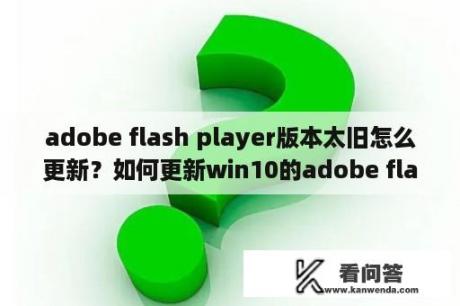 adobe flash player版本太旧怎么更新？如何更新win10的adobe flash player插件？