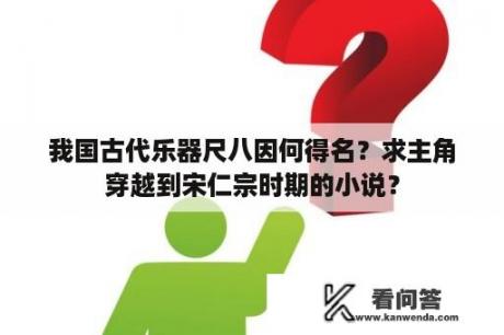 我国古代乐器尺八因何得名？求主角穿越到宋仁宗时期的小说？