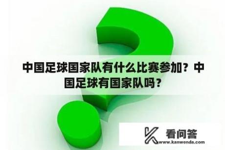 中国足球国家队有什么比赛参加？中国足球有国家队吗？