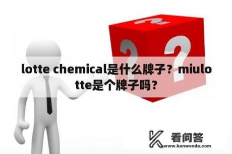 lotte chemical是什么牌子？miulotte是个牌子吗？