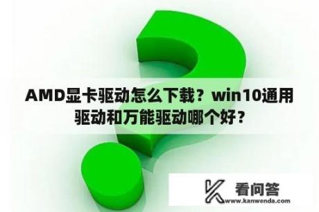 AMD显卡驱动怎么下载？win10通用驱动和万能驱动哪个好？