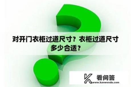 对开门衣柜过道尺寸？衣柜过道尺寸多少合适？