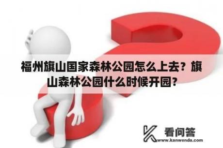 福州旗山国家森林公园怎么上去？旗山森林公园什么时候开园？