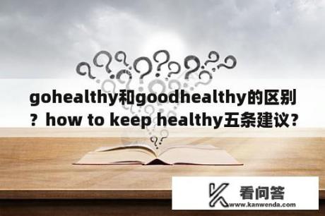 gohealthy和goodhealthy的区别？how to keep healthy五条建议？