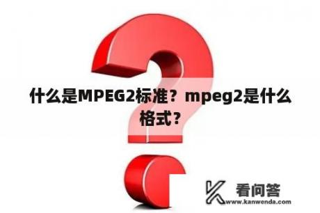 什么是MPEG2标准？mpeg2是什么格式？