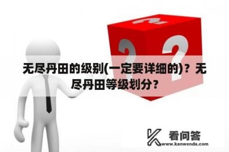 无尽丹田的级别(一定要详细的)？无尽丹田等级划分？