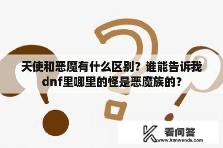 天使和恶魔有什么区别？谁能告诉我dnf里哪里的怪是恶魔族的？