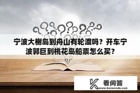 宁波大榭岛到舟山有轮渡吗？开车宁波郭巨到桃花岛船票怎么买？