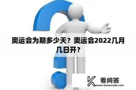 奥运会为期多少天？奥运会2022几月几日开？