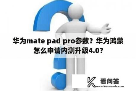 华为mate pad pro参数？华为鸿蒙怎么申请内测升级4.0？