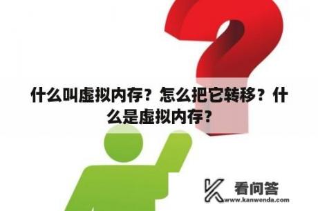 什么叫虚拟内存？怎么把它转移？什么是虚拟内存？