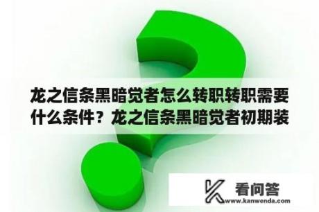 龙之信条黑暗觉者怎么转职转职需要什么条件？龙之信条黑暗觉者初期装备怎么获得初期装备获得攻略？