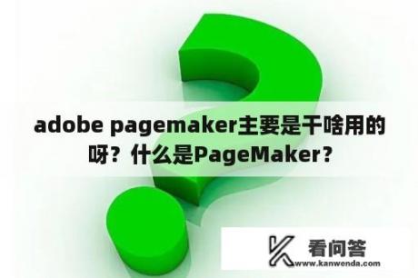 adobe pagemaker主要是干啥用的呀？什么是PageMaker？