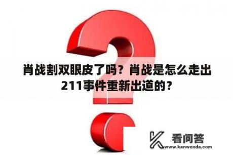 肖战割双眼皮了吗？肖战是怎么走出211事件重新出道的？