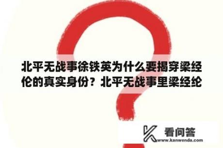 北平无战事徐铁英为什么要揭穿梁经伦的真实身份？北平无战事里梁经纶结局？