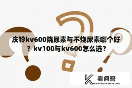庆铃kv600烧尿素与不烧尿素哪个好？kv100与kv600怎么选？