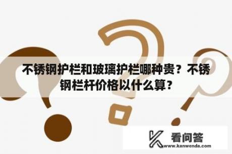 不锈钢护栏和玻璃护栏哪种贵？不锈钢栏杆价格以什么算？