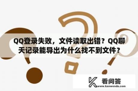 QQ登录失败，文件读取出错？QQ聊天记录能导出为什么找不到文件？