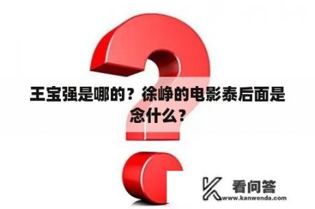 王宝强是哪的？徐峥的电影泰后面是念什么？