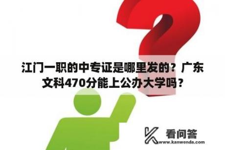 江门一职的中专证是哪里发的？广东文科470分能上公办大学吗？