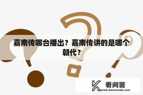 嘉南传哪台播出？嘉南传讲的是哪个朝代？