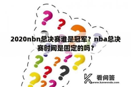 2020nbn总决赛谁是冠军？nba总决赛时间是固定的吗？