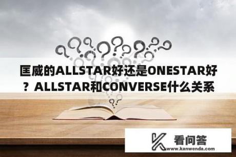 匡威的ALLSTAR好还是ONESTAR好？ALLSTAR和CONVERSE什么关系？