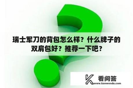 瑞士军刀的背包怎么样？什么牌子的双肩包好？推荐一下吧？