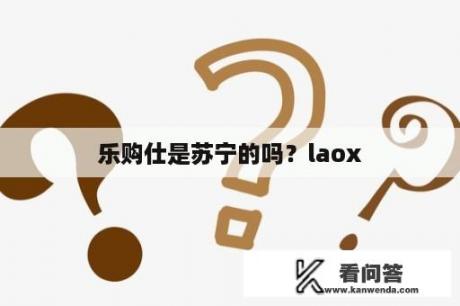 乐购仕是苏宁的吗？laox