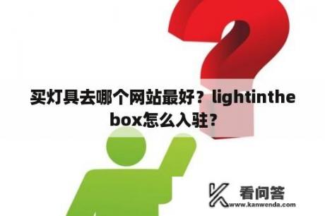 买灯具去哪个网站最好？lightinthebox怎么入驻？