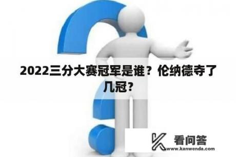 2022三分大赛冠军是谁？伦纳德夺了几冠？