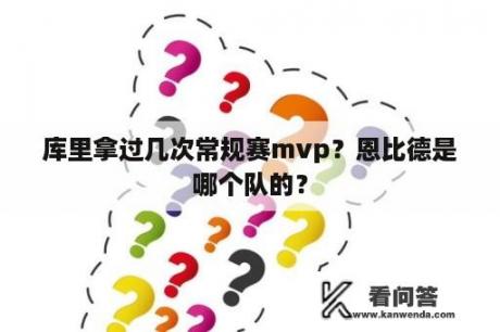 库里拿过几次常规赛mvp？恩比德是哪个队的？