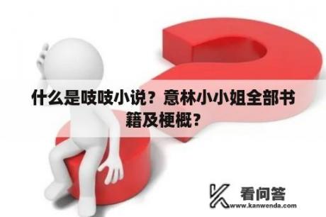 什么是吱吱小说？意林小小姐全部书籍及梗概？