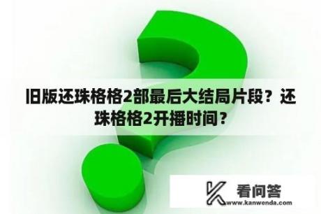 旧版还珠格格2部最后大结局片段？还珠格格2开播时间？