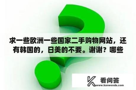 求一些欧洲一些国家二手购物网站，还有韩国的，日美的不要。谢谢？哪些在线英语学习网站比较好？