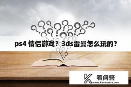 ps4 情侣游戏？3ds雷曼怎么玩的？