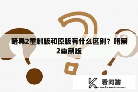 暗黑2重制版和原版有什么区别？暗黑2重制版