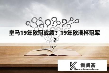 皇马19年欧冠战绩？19年欧洲杯冠军？