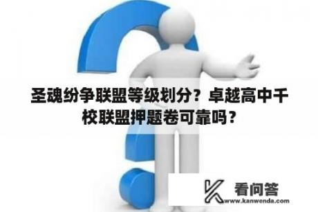 圣魂纷争联盟等级划分？卓越高中千校联盟押题卷可靠吗？