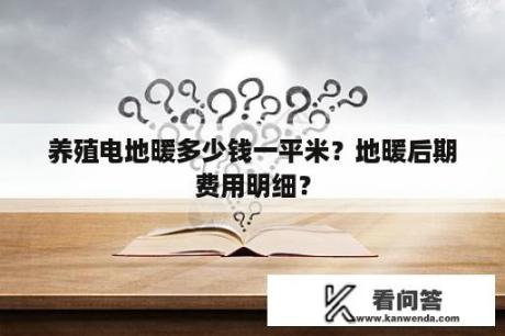 养殖电地暖多少钱一平米？地暖后期费用明细？