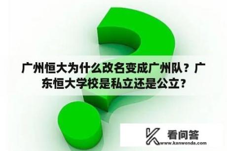 广州恒大为什么改名变成广州队？广东恒大学校是私立还是公立？