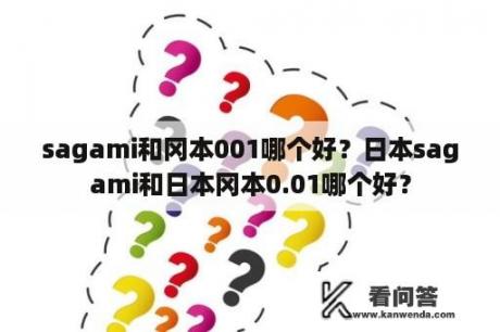 sagami和冈本001哪个好？日本sagami和日本冈本0.01哪个好？